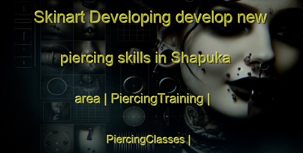 Skinart Developing develop new piercing skills in Shapuka area | PiercingTraining | PiercingClasses | SkinartTraining-the Democratic Republic of the Congo